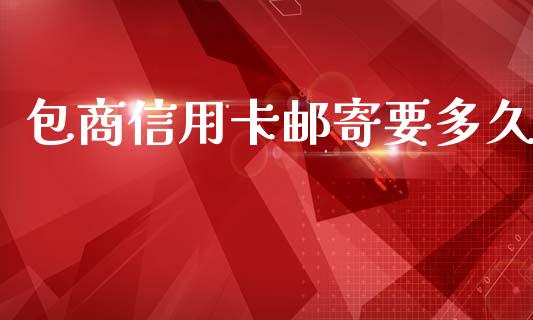 包商信用卡邮寄要多久_https://cj004.lansai.wang_债券资讯_第1张