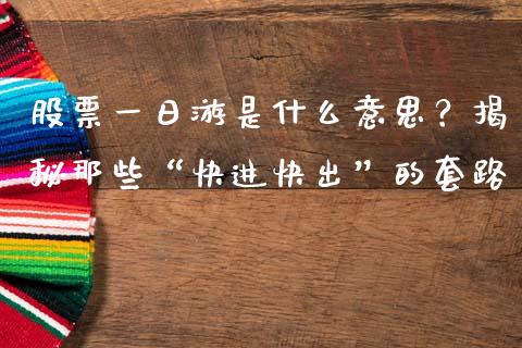股票一日游是什么意思？揭秘那些“快进快出”的套路_https://cj004.lansai.wang_期货开户_第1张