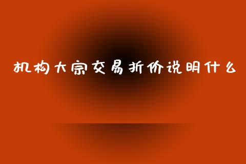 机构大宗交易折价说明什么_https://cj004.lansai.wang_期货开户_第1张