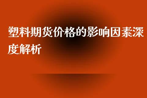 塑料期货价格的影响因素深度解析_https://cj004.lansai.wang_债券资讯_第1张