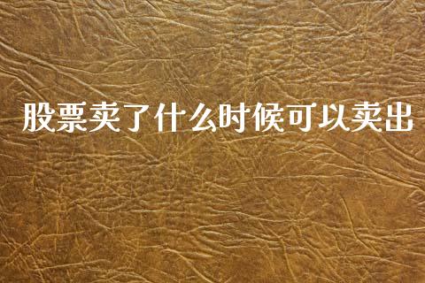 股票卖了什么时候可以卖出_https://cj004.lansai.wang_外汇交易_第1张