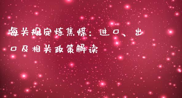 海关规定炼焦煤：进口、出口及相关政策解读_https://cj004.lansai.wang_金融监管_第1张