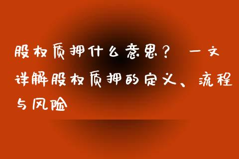 股权质押什么意思？ 一文详解股权质押的定义、流程与风险_https://cj004.lansai.wang_期货开户_第1张