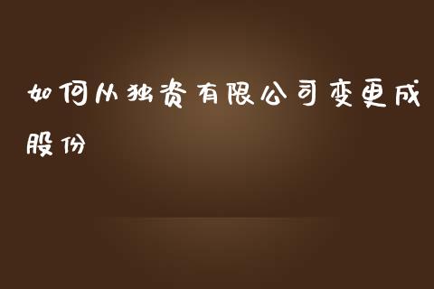 如何从独资有限公司变更成股份_https://cj004.lansai.wang_财经新闻_第1张