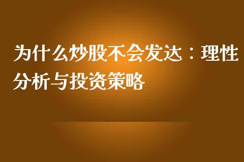 为什么炒股不会发达：理性分析与投资策略_https://cj004.lansai.wang_外汇交易_第1张