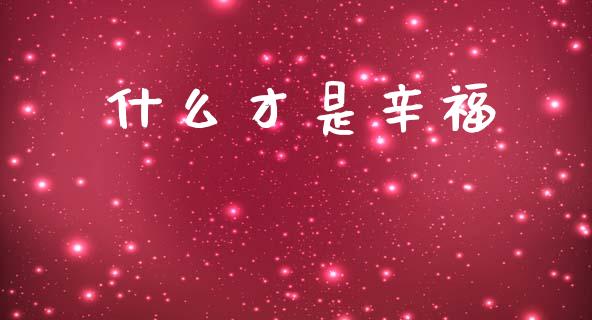 什么才是辛福_https://cj004.lansai.wang_外汇交易_第1张
