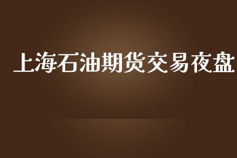 上海石油期货交易夜盘_https://cj004.lansai.wang_外汇交易_第1张