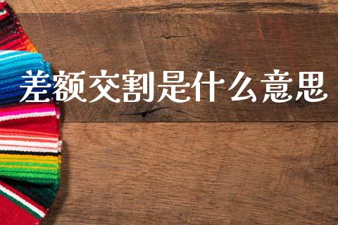 差额交割是什么意思_https://cj004.lansai.wang_全球市场_第1张