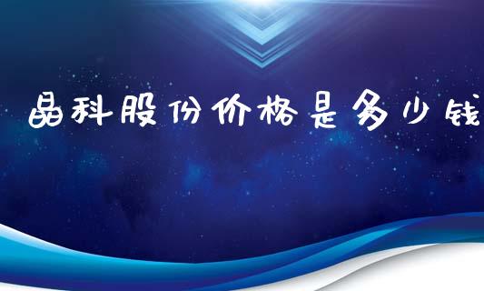 晶科股份价格是多少钱_https://cj004.lansai.wang_外汇交易_第1张