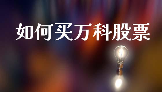 如何买万科股票_https://cj004.lansai.wang_财经新闻_第1张