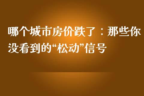 哪个城市房价跌了：那些你没看到的“松动”信号_https://cj004.lansai.wang_期货开户_第1张