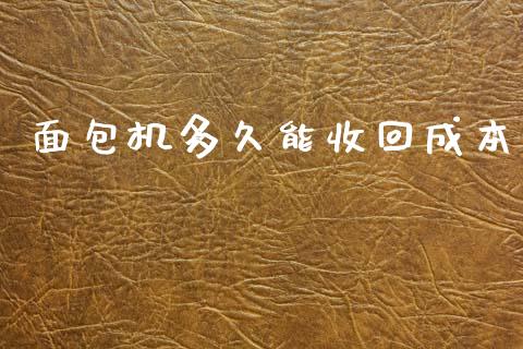 面包机多久能收回成本_https://cj004.lansai.wang_全球市场_第1张