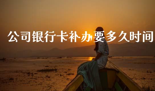 公司银行卡补办要多久时间_https://cj004.lansai.wang_债券资讯_第1张