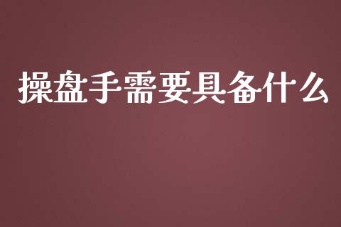 操盘手需要具备什么_https://cj004.lansai.wang_债券资讯_第1张