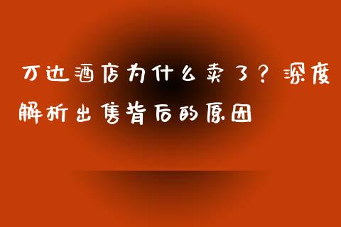万达酒店为什么卖了？深度解析出售背后的原因_https://cj004.lansai.wang_全球市场_第1张