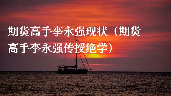期货高手李永强现状（期货高手李永强传授绝学）_https://cj004.lansai.wang_财经新闻_第1张