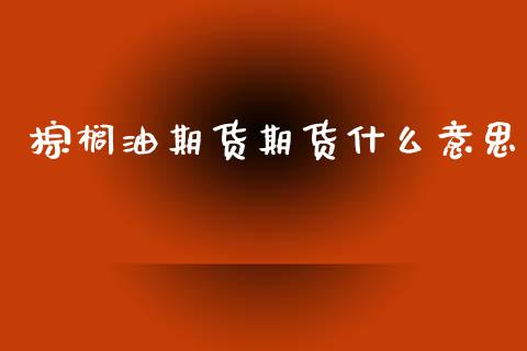 棕榈油期货期货什么意思_外汇交易_第1张_期货开户_金融监管_外汇交易_债券资讯_全球市场_财经新闻 棕榈油期货期货什么意思_https://cj004.lansai.wang_外汇交易_第1张