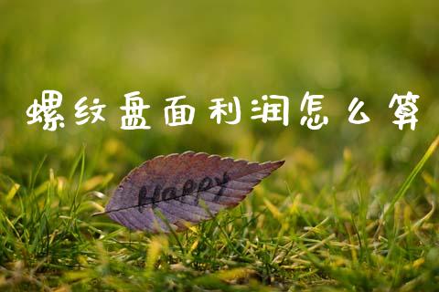 螺纹盘面利润怎么算_https://cj004.lansai.wang_全球市场_第1张