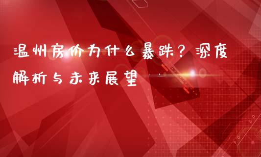 温州房价为什么暴跌?深度解析与未来展望_金融监管_第1张_期货开户_金融监管_外汇交易_债券资讯_全球市场_财经新闻 温州房价为什么暴跌?深度解析与未来展望_https://cj004.lansai.wang_金融监管_第1张