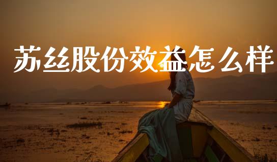 苏丝股份效益怎么样_https://cj004.lansai.wang_外汇交易_第1张