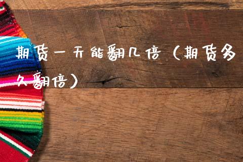 期货一天能翻几倍（期货多久翻倍）_https://cj004.lansai.wang_期货开户_第1张