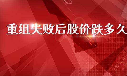 重组失败后股价跌多久_https://cj004.lansai.wang_财经新闻_第1张