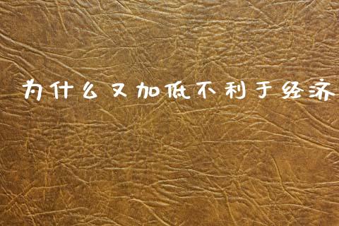 为什么又加低不利于经济_https://cj004.lansai.wang_全球市场_第1张
