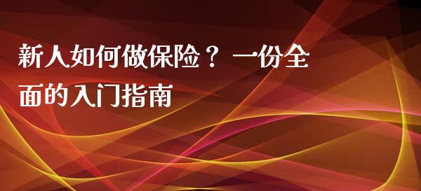 新人如何做保险？ 一份全面的入门指南_https://cj004.lansai.wang_财经新闻_第1张