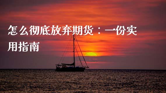 怎么彻底放弃期货：一份实用指南_https://cj004.lansai.wang_外汇交易_第1张