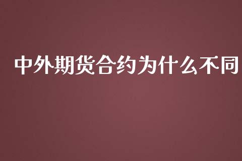 中外期货合约为什么不同_https://cj004.lansai.wang_金融监管_第1张