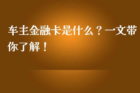 车主金融卡是什么？一文带你了解！_https://cj004.lansai.wang_金融监管_第1张