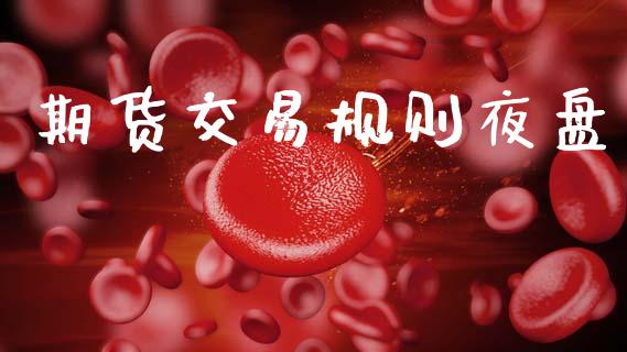 期货交易规则夜盘_https://cj004.lansai.wang_外汇交易_第1张