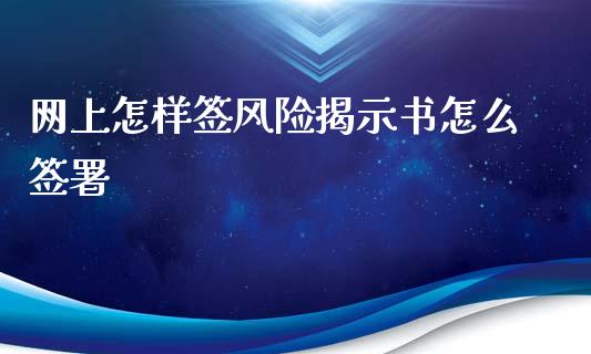 网上怎样签风险揭示书怎么签署_https://cj004.lansai.wang_全球市场_第1张