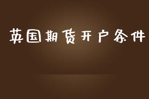 英国期货开户条件_https://cj004.lansai.wang_财经新闻_第1张