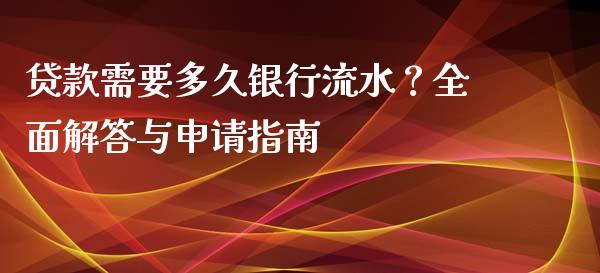 贷款需要多久银行流水？全面解答与申请指南_https://cj004.lansai.wang_债券资讯_第1张