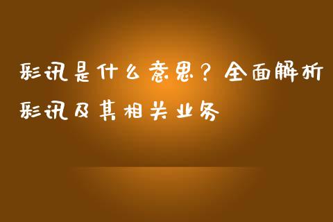 彩讯是什么意思？全面解析彩讯及其相关业务_https://cj004.lansai.wang_期货开户_第1张