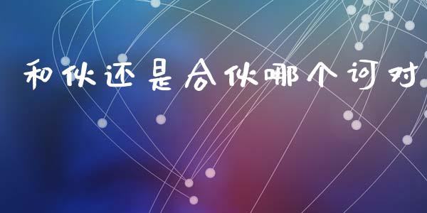 和伙还是合伙哪个诃对_https://cj004.lansai.wang_债券资讯_第1张