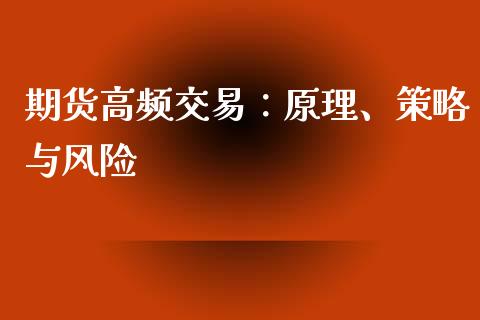 期货高频交易:原理、策略与风险_全球市场_第1张_期货开户_金融监管_外汇交易_债券资讯_全球市场_财经新闻 期货高频交易:原理、策略与风险_https://cj004.lansai.wang_全球市场_第1张