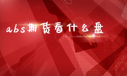 abs期货看什么盘_https://cj004.lansai.wang_外汇交易_第1张