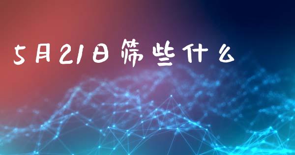 5月21日筛些什么_期货开户_第1张_期货开户_金融监管_外汇交易_债券资讯_全球市场_财经新闻 5月21日筛些什么_https://cj004.lansai.wang_期货开户_第1张