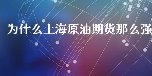 为什么上海原油期货那么强_https://cj004.lansai.wang_期货开户_第1张