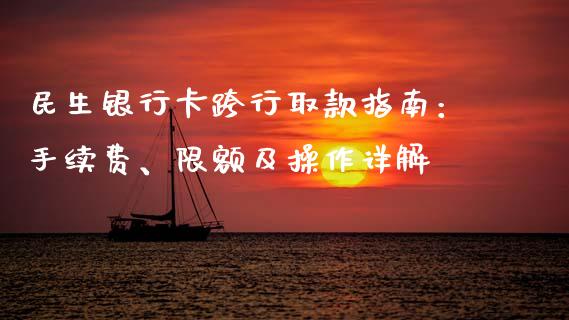 民生银行卡跨行取款指南：手续费、限额及操作详解_https://cj004.lansai.wang_全球市场_第1张