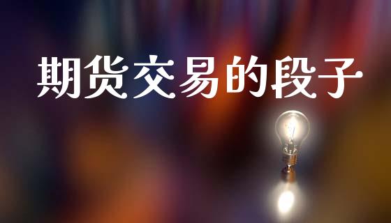 期货交易的段子_https://cj004.lansai.wang_金融监管_第1张