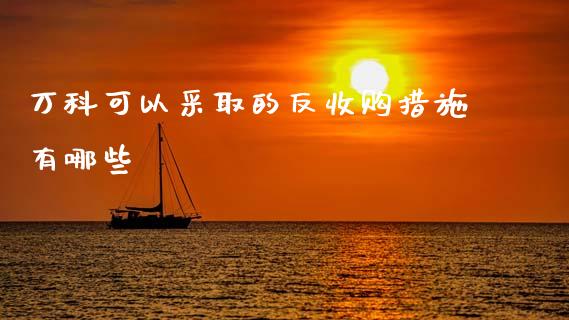 万科可以采取的反收购措施有哪些_财经新闻_第1张_期货开户_金融监管_外汇交易_债券资讯_全球市场_财经新闻 万科可以采取的反收购措施有哪些_https://cj004.lansai.wang_财经新闻_第1张