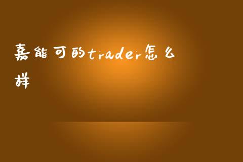 嘉能可的trader怎么样_https://cj004.lansai.wang_债券资讯_第1张