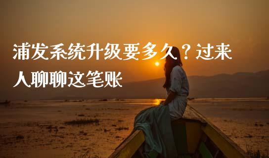 浦发系统升级要多久？过来人聊聊这笔账_https://cj004.lansai.wang_全球市场_第1张
