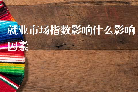 就业市场指数影响什么影响因素_https://cj004.lansai.wang_债券资讯_第1张
