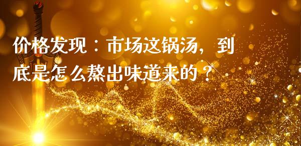 价格发现：市场这锅汤，到底是怎么熬出味道来的？_https://cj004.lansai.wang_债券资讯_第1张