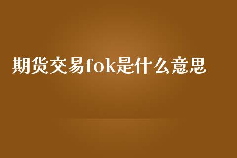 期货交易fok是什么意思_https://cj004.lansai.wang_外汇交易_第1张