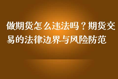 做期货怎么违法吗？期货交易的法律边界与风险防范_https://cj004.lansai.wang_全球市场_第1张